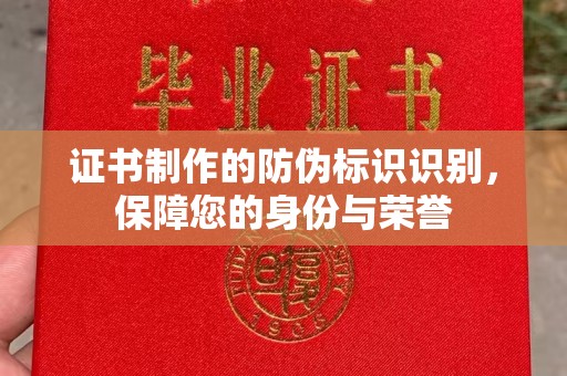 望都证书制作的防伪标识识别，保障您的身份与荣誉
