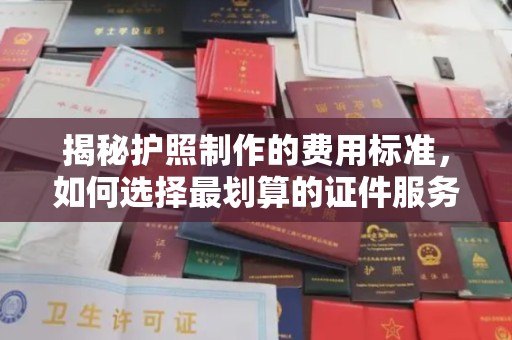 梅河口揭秘护照制作的费用标准，如何选择最划算的证件服务？